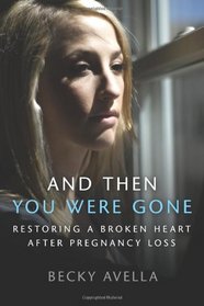 And Then You Were Gone: Restoring a Broken Heart After Pregnancy Loss
