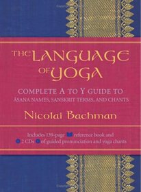 The Language Of Yoga: Complete A to Y guide to Asana Names, Sanskrit Terms, and Chants
