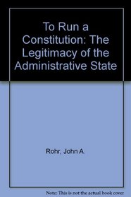 To Run a Constitution: The Legitimacy of the Administrative State (Studies in Government and Public Policy)
