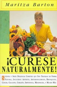 Curese Naturaltmente : Setena y siete  Dolencias Comunes que Son Tratadas de Forma Natural, Incluyendos Artritis, Arteriosclerosis, Bronquitis, Cancer, ... Corazon, Impotencia, Menopausia, y Mucho Mas