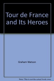 Tour de France and Its Heroes: A Celebration of the Greatest Bicycle Race in the World