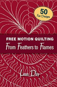 Free Motion Quilting From Feathers to Flames: 50 Fun Designs