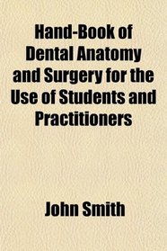 Hand-Book of Dental Anatomy and Surgery for the Use of Students and Practitioners