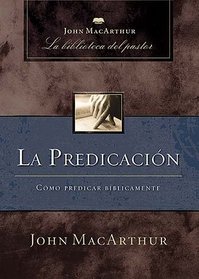 La predicacion: Como predicar biblicamente (John MacArthur La Biblioteca del Pastor) (Spanish Edition)