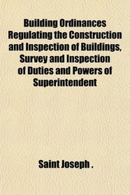 Building Ordinances Regulating the Construction and Inspection of Buildings, Survey and Inspection of Duties and Powers of Superintendent