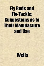Fly Rods and Fly-Tackle; Suggestions as to Their Manufacture and Use