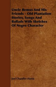 Uncle Remus And His Friends - Old Plantation Stories, Songs And Ballads With Sketches Of Negro Character