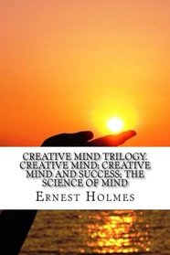 Creative Mind Trilogy. Creative Mind; Creative Mind And Success; The Science Of Mind