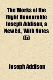The Works of the Right Honourable Joseph Addison, a New Ed., With Notes (5)