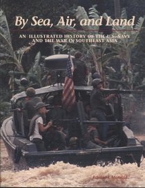 By Sea, Air & Land : Illustrated History of the United States Navy & the War in Southeast Asia