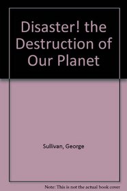 Disaster! the Destruction of Our Planet