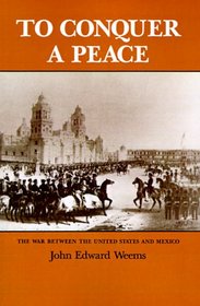 To Conquer a Peace: The War Between the United States and Mexico (Texas A & M University Military History)
