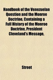 Handbook of the Venezuelan Question and the Monroe Doctrine, Containing a Full History of the Monroe Doctrine, President Cleveland's Message,