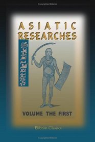 Asiatic Researches; or, Transactions of the Society Instituted in Bengal, for Inquiring into the History and Antiquities; the Arts, Sciences, and Literature, of Asia: Volume 1