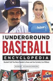 The Underground Baseball Encyclopedia: Baseball Stuff You Never Needed to Know and Can Certainly Live Without