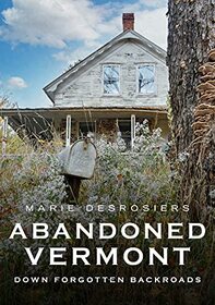 Abandoned Vermont: Down Forgotten Backroads (America Through Time)