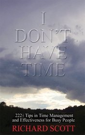 I Don't Have Time: 222 1/2 Top Tips in Time Management and Effectiveness for Busy People