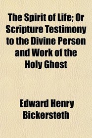 The Spirit of Life; Or Scripture Testimony to the Divine Person and Work of the Holy Ghost