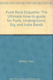 Punk Rock Etiquette: The Ultimate How-to-guide for Punk, Underground, Diy, and Indie Bands