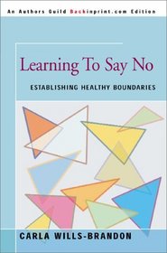 Learning To Say No: Establishing Healthy Boundaries (An Author's Guild Backinprint.com Edition)