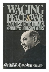 Waging Peace and War: Dean Rusk in the Truman, Kennedy and Johnson Years