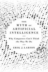 The Myth of Artificial Intelligence: Why Computers Can?t Think the Way We Do