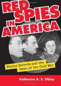 Red Spies In America: Stolen Secrets And The Dawn Of The Cold War