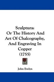 Sculptura: Or The History And Art Of Chalcography, And Engraving In Copper (1755)