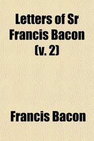 Letters of Sr Francis Bacon (v. 2)
