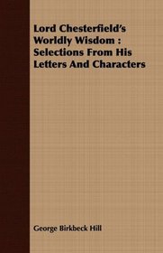 Lord Chesterfield's Worldly Wisdom: Selections From His Letters And Characters