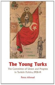 Young Turks: The Committee of Union and Progress in Turkish Politics 1908-14