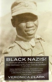 Black Nazis! A Study of Racial Ambivalence in Nazi Germany's Military Establishment: Non-German Ethnic Minority and Foreign Volunteers, Conscripts, Laborers and POWs, 1940-1945