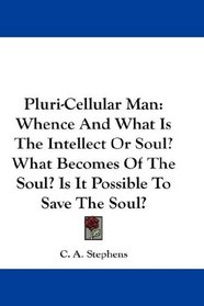 Pluri-Cellular Man: Whence And What Is The Intellect Or Soul? What Becomes Of The Soul? Is It Possible To Save The Soul?