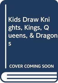 Kids Draw Knights, Kings, Queens,  Dragons (Kids Draw)