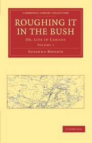 Roughing it in the Bush: Or, Life in Canada (Cambridge Library Collection - North American History)