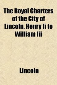 The Royal Charters of the City of Lincoln, Henry Ii to William Iii