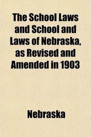 The School Laws and School and Laws of Nebraska, as Revised and Amended in 1903