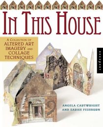 In This House: A Collection of Altered Art Imagery and Collage Techniques