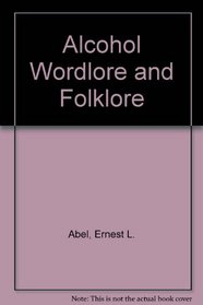Alcohol Wordlore and Folklore: Being a Compendium of Linguistic and Social Fact and Fantasy Associated With the Use and Production of Alcohol As Ref