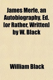 James Merle, an Autobiography, Ed. [or Rather, Written] by W. Black
