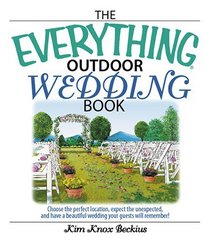 Everything Outdoor Wedding Book: Choose the Perfect Location, Expect the Unexpected, And Have a Beautiful Wedding Your Guests Will Remember! (Everything: Weddings)