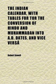The Indian Calendar, With Tables for Tor the Conversion of Hindu and Muhammadan Into A.d. Dates, and Vice Vers