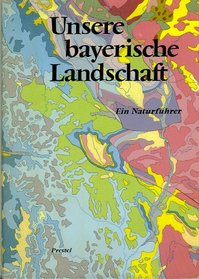 Unsere bayerische Landschaft: E. Naturfuhrer : Naturbild u. Naturraume, Geologie, Flora u. Fauna, Natur- u. Landschaftsschutzgebiete (German Edition)