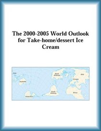 The 2000-2005 World Outlook for Take-home/dessert Ice Cream (Strategic Planning Series)