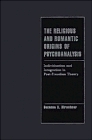 The Religious and Romantic Origins of Psychoanalysis : Individuation and Integration in Post-Freudian Theory (Cambridge Cultural Social Studies)