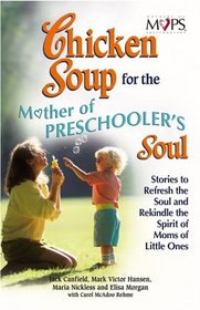 Chicken Soup for the Mothers of Preschooler's Soul : Stories to Refresh the Soul and Rekindle the Spirit of Moms of Little Ones (Chicken Soup for the Soul)