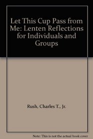 Let This Cup Pass from Me: Lenten Reflections for Individuals and Groups