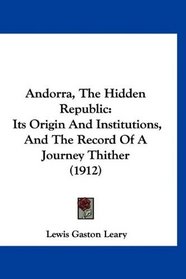 Andorra, The Hidden Republic: Its Origin And Institutions, And The Record Of A Journey Thither (1912)