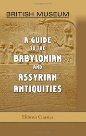 British Museum. A Guide to the Babylonian and Assyrian Antiquities: Preface by E. A. Wallis Budge