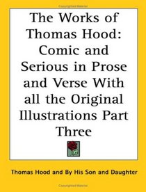 The Works of Thomas Hood: Comic and Serious in Prose and Verse With all the Original Illustrations Part Three